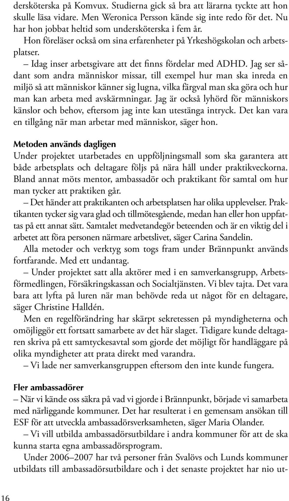 Jag ser sådant som andra människor missar, till exempel hur man ska inreda en miljö så att människor känner sig lugna, vilka färgval man ska göra och hur man kan arbeta med avskärmningar.