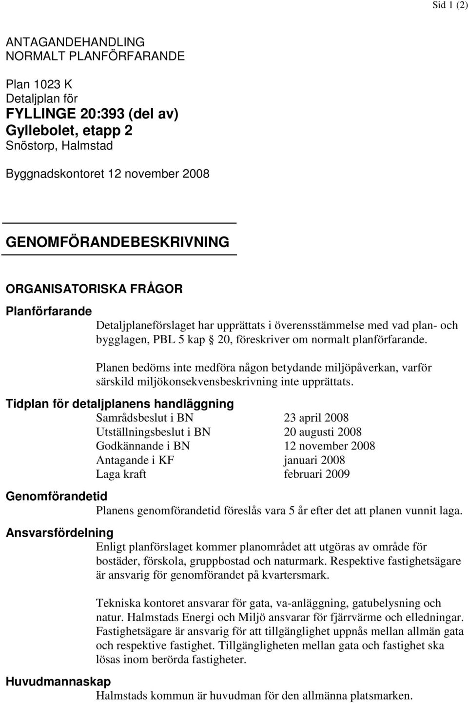 Planen bedöms inte medföra någon betydande miljöpåverkan, varför särskild miljökonsekvensbeskrivning inte upprättats.