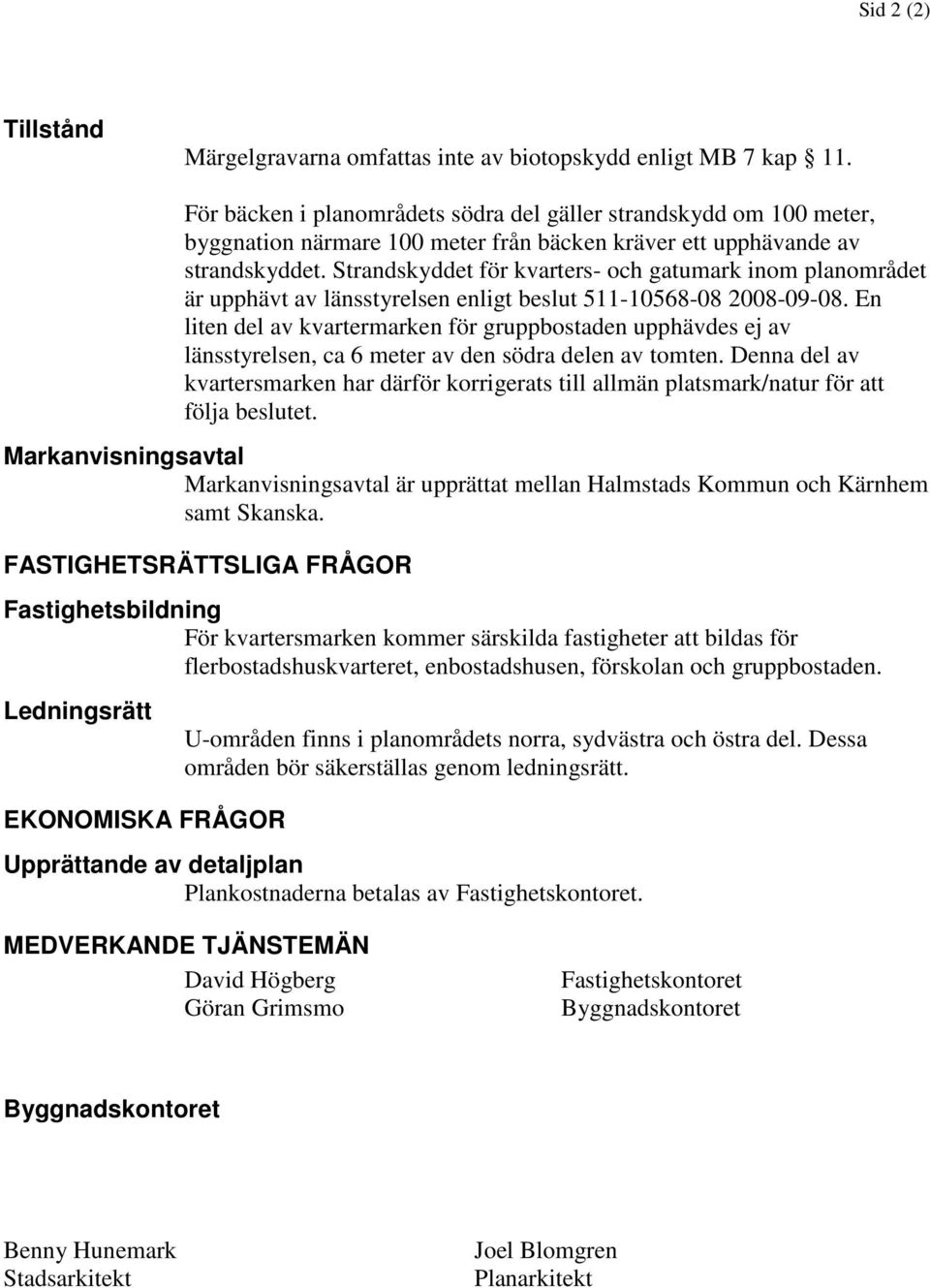 Strandskyddet för kvarters- och gatumark inom planområdet är upphävt av länsstyrelsen enligt beslut 511-10568-08 2008-09-08.