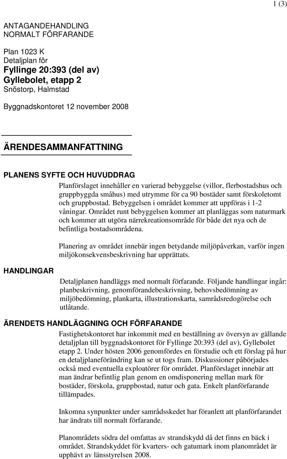 Bebyggelsen i området kommer att uppföras i 1-2 våningar.