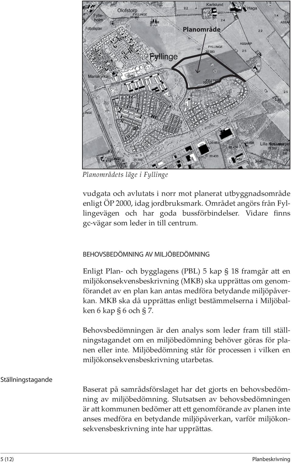 BEHOVSBEDÖMNING AV MILJÖBEDÖMNING Enligt Plan- och bygglagens (PBL) 5 kap 18 framgår att en miljökonsekvensbeskrivning (MKB) ska upprättas om genomförandet av en plan kan antas medföra betydande