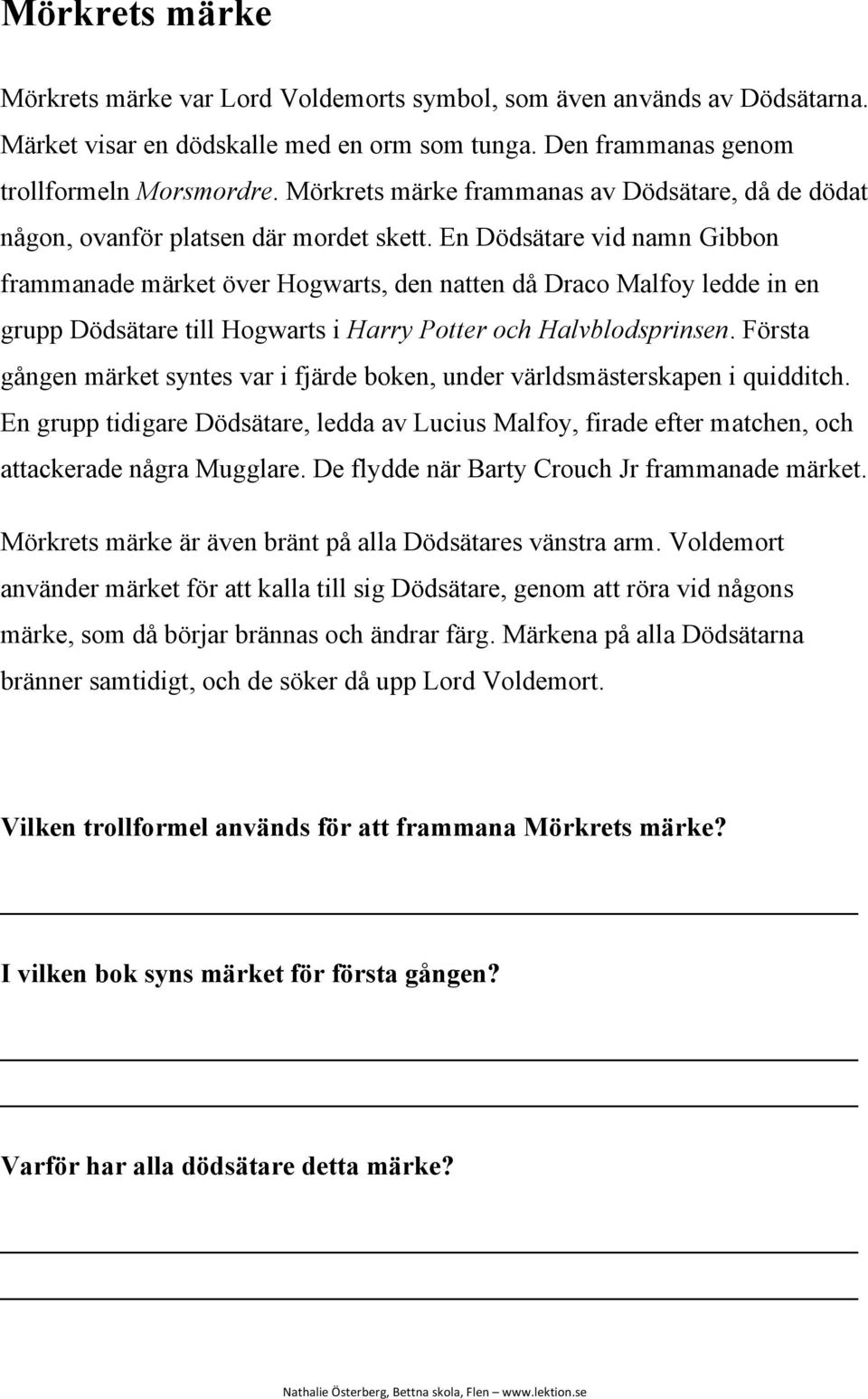 En Dödsätare vid namn Gibbon frammanade märket över Hogwarts, den natten då Draco Malfoy ledde in en grupp Dödsätare till Hogwarts i Harry Potter och Halvblodsprinsen.