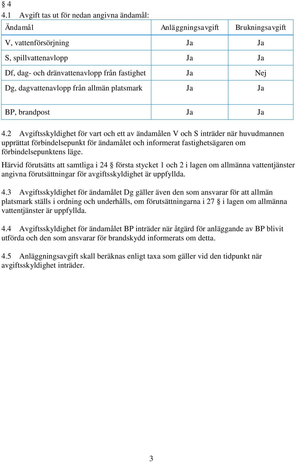 2 Avgiftsskyldighet för vart och ett av ändamålen V och S inträder när huvudmannen upprättat förbindelsepunkt för ändamålet och informerat fastighetsägaren om förbindelsepunktens läge.