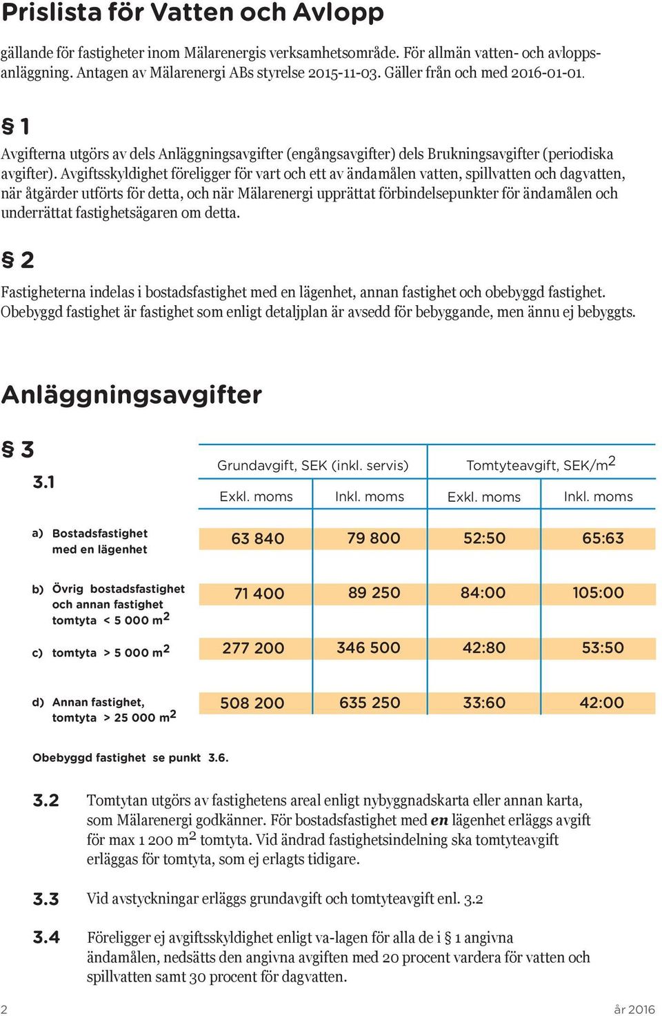 Avgiftsskyldighet föreligger för vart och ett av ändamålen vatten, spillvatten och dagvatten, när åtgärder utförts för detta, och när Mälarenergi upprättat förbindelsepunkter för ändamålen och