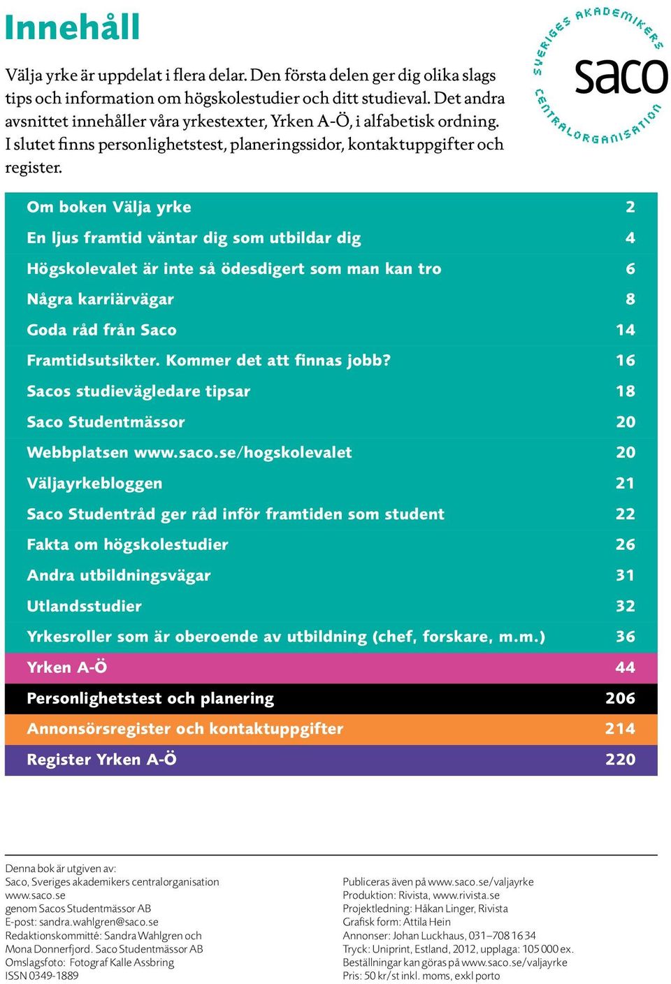 Om boken Välja yrke 2 En ljus framtid väntar dig som utbildar dig 4 Högskolevalet är inte så ödesdigert som man kan tro 6 Några karriärvägar 8 Goda råd från Saco 14 Framtidsutsikter.