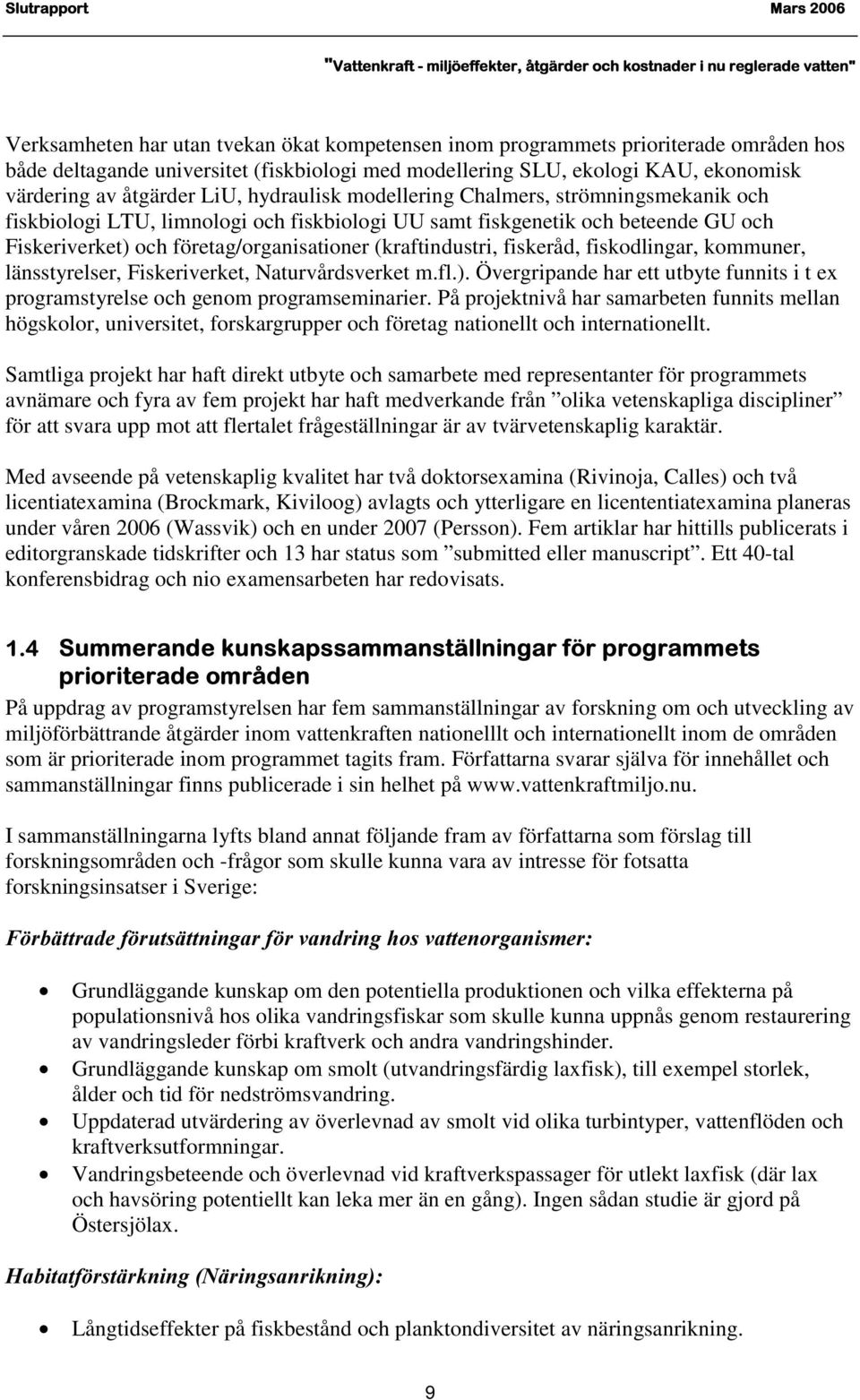 fiskeråd, fiskodlingar, kommuner, länsstyrelser, Fiskeriverket, Naturvårdsverket m.fl.). Övergripande har ett utbyte funnits i t ex programstyrelse och genom programseminarier.