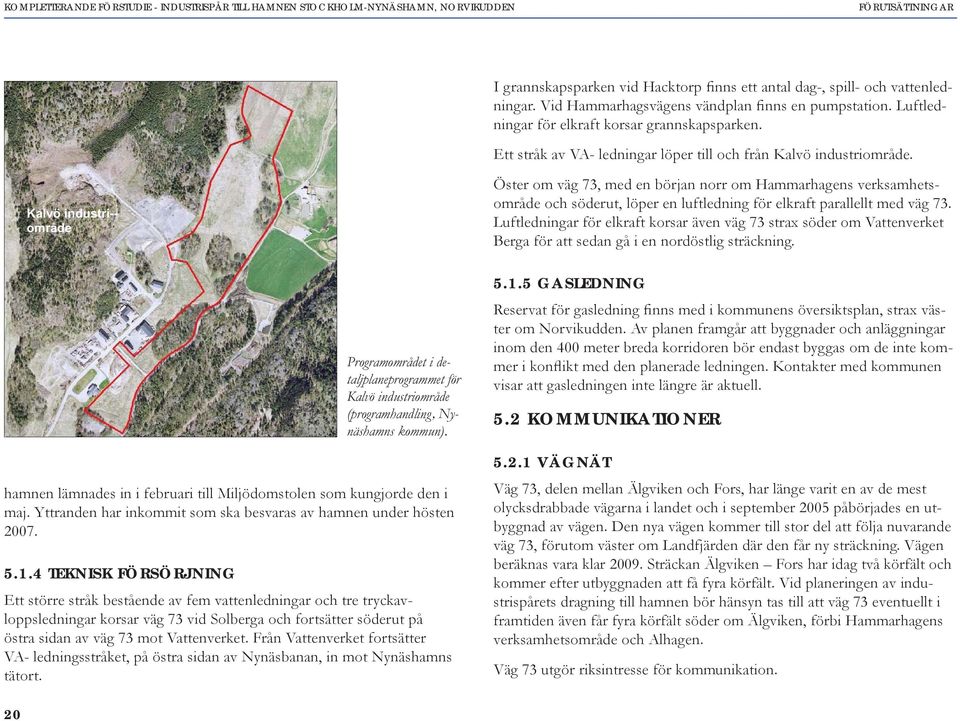 Kalvö industri-- mråde Öster m väg 73, med en början nrr m Hammarhagens verksamhetsmråde ch söderut, löper en luftledning för elkraft parallellt med väg 73.