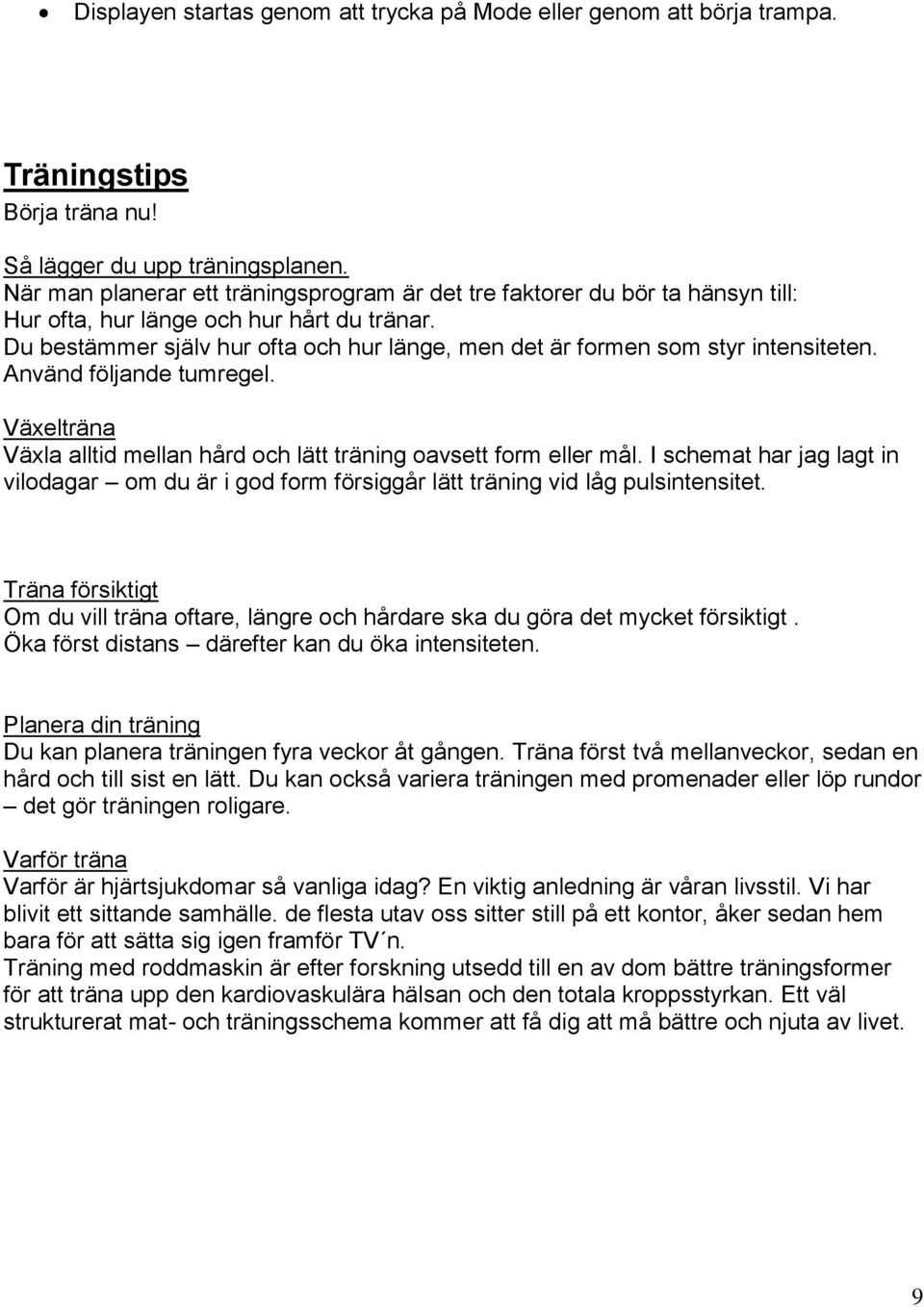 Du bestämmer själv hur ofta och hur länge, men det är formen som styr intensiteten. Använd följande tumregel. Växelträna Växla alltid mellan hård och lätt träning oavsett form eller mål.