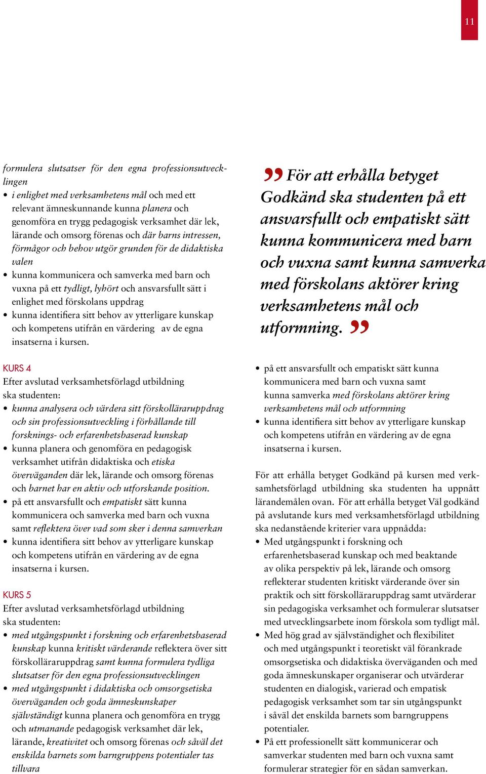 sätt i enlighet med förskolans uppdrag kunna identifiera sitt behov av ytterligare kunskap och kompetens utifrån en värdering av de egna insatserna i kursen.