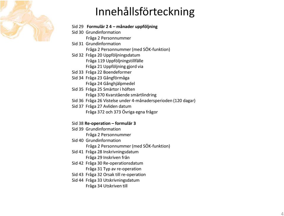 Fråga 370 Kvarstående smärtlindring Sid 36 Fråga 26 Vistelse under 4-månadersperioden (120 dagar) Sid 37 Fråga 27 Avliden datum Fråga 372 och 373 Övriga egna frågor Sid 38 Re-operation formulär 3 Sid