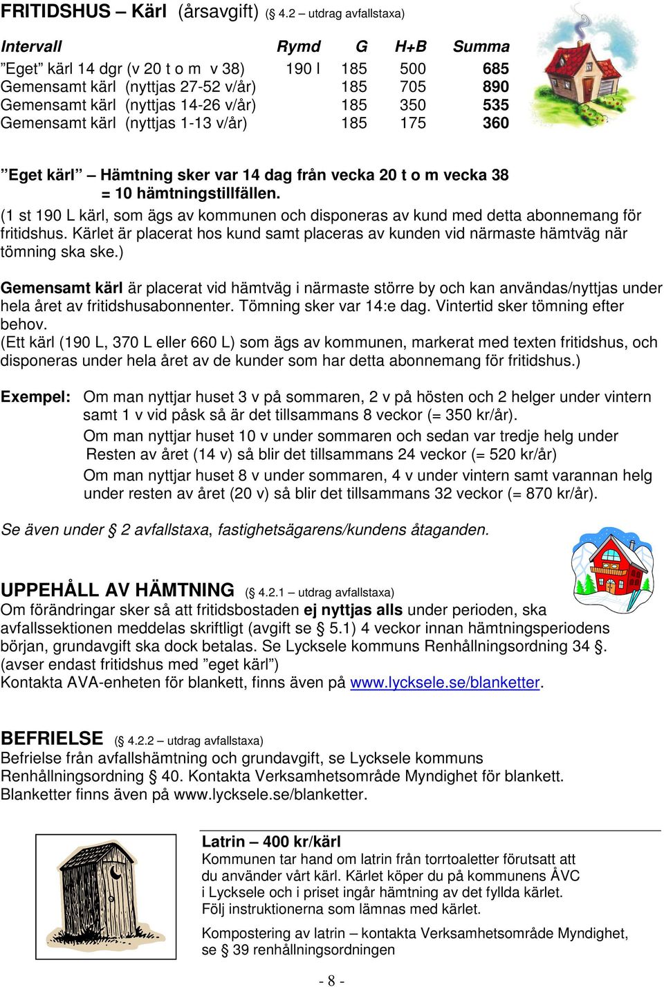 Gemensamt kärl (nyttjas 1-13 v/år) 185 175 360 Eget kärl Hämtning sker var 14 dag från vecka 20 t o m vecka 38 = 10 hämtningstillfällen.