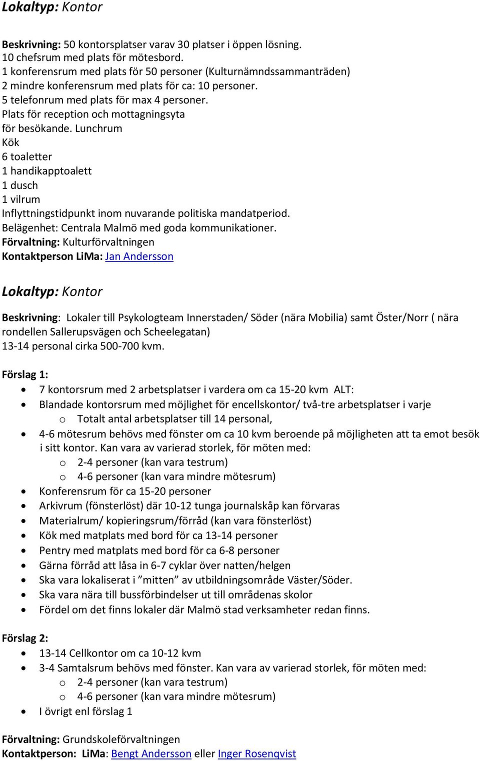 Plats för reception och mottagningsyta för besökande. Lunchrum Kök 6 toaletter 1 handikapptoalett 1 dusch 1 vilrum Inflyttningstidpunkt inom nuvarande politiska mandatperiod.