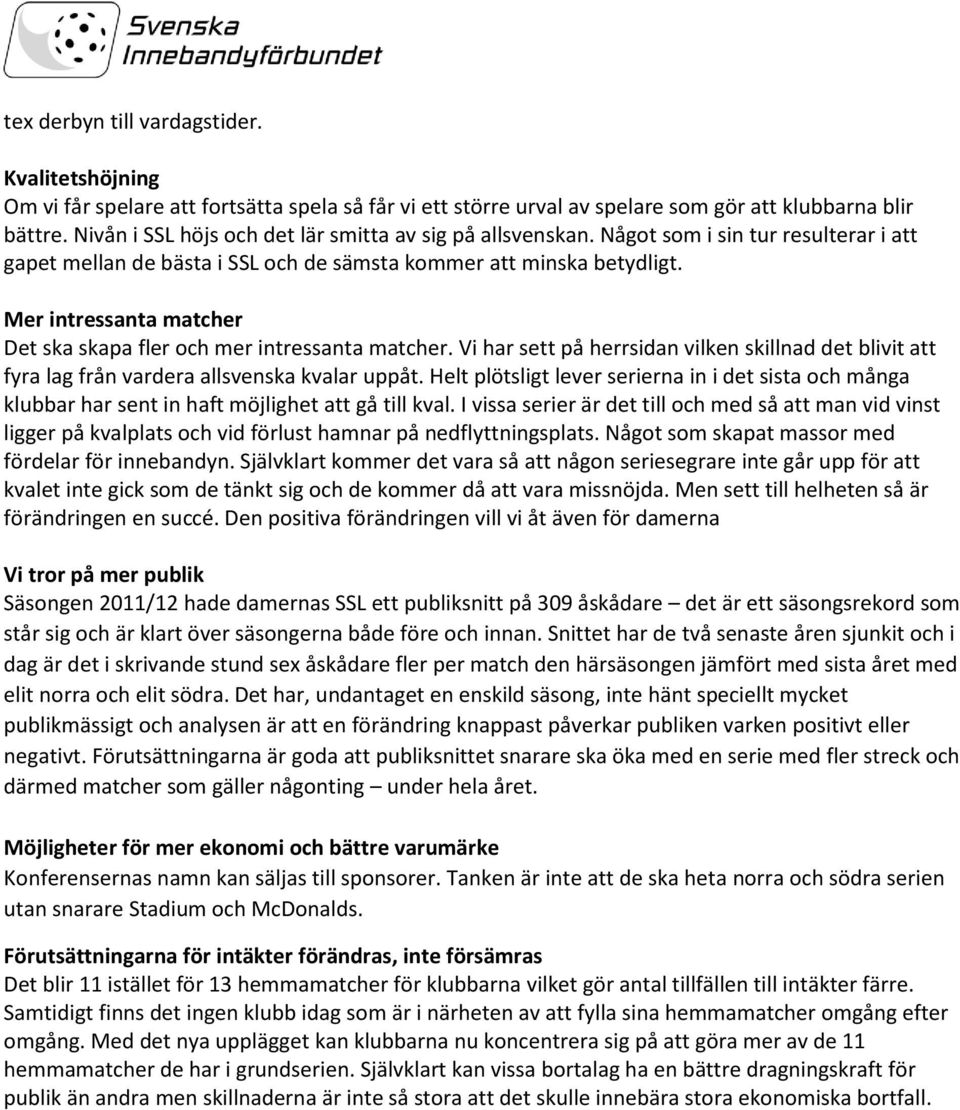 Mer intressanta matcher Det ska skapa fler och mer intressanta matcher. Vi har sett på herrsidan vilken skillnad det blivit att fyra lag från vardera allsvenska kvalar uppåt.