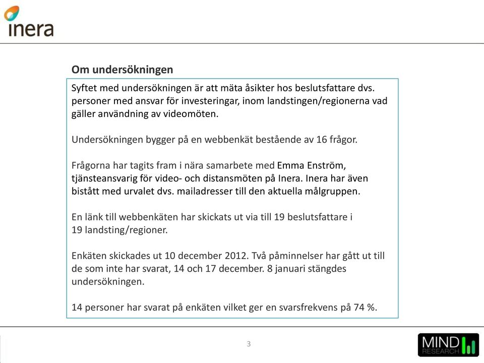 Inera har även bistått med urvalet dvs. mailadresser till den aktuella målgruppen. En länk till webbenkäten har skickats ut via till 19 beslutsfattare i 19 landsting/regioner.