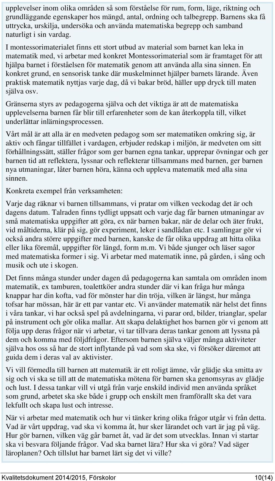 I montessorimaterialet finns ett stort utbud av material som barnet kan leka in matematik med, vi arbetar med konkret Montessorimaterial som är framtaget för att hjälpa barnet i förståelsen för