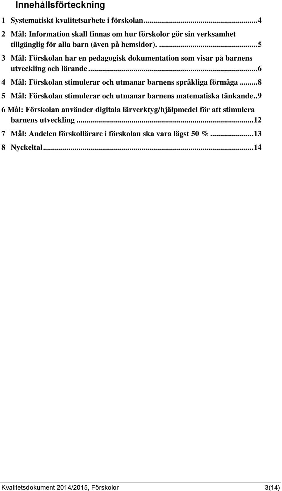 ... 5 3 Mål: Förskolan har en pedagogisk dokumentation som visar på barnens utveckling och lärande.