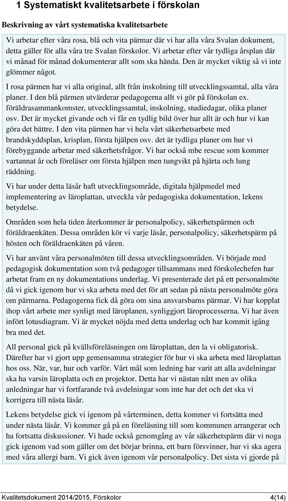 I rosa pärmen har vi alla original, allt från inskolning till utvecklingssamtal, alla våra planer. I den blå pärmen utvärderar pedagogerna allt vi gör på förskolan ex.