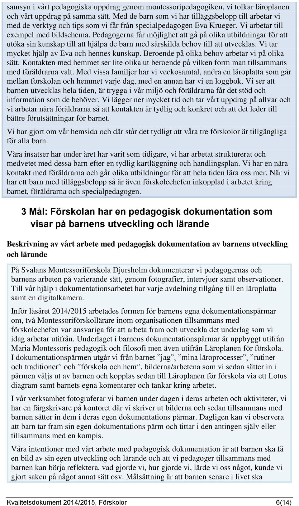 Pedagogerna får möjlighet att gå på olika utbildningar för att utöka sin kunskap till att hjälpa de barn med särskilda behov till att utvecklas. Vi tar mycket hjälp av Eva och hennes kunskap.