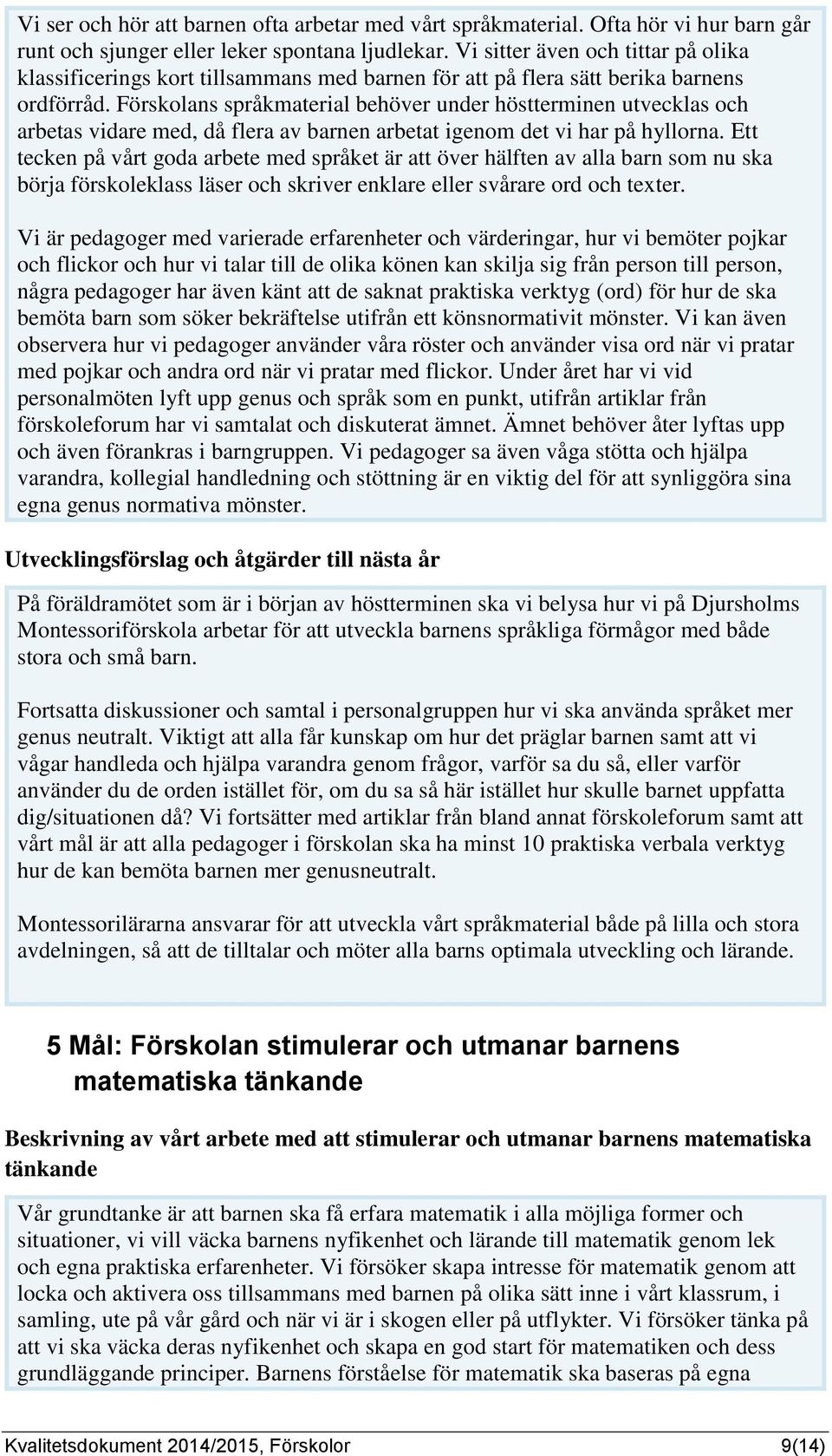 Förskolans språkmaterial behöver under höstterminen utvecklas och arbetas vidare med, då flera av barnen arbetat igenom det vi har på hyllorna.