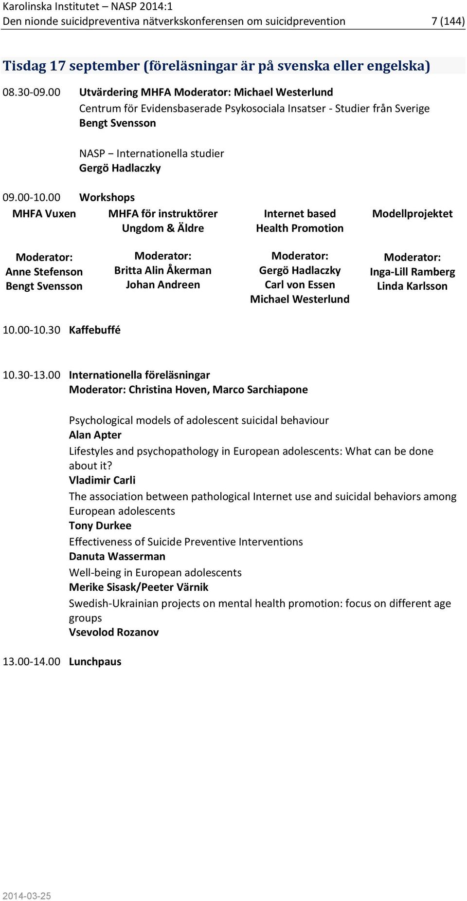 00 Workshops MHFA Vuxen MHFA för instruktörer Ungdom & Äldre Internet based Health Promotion Modellprojektet Moderator: Anne Stefenson Bengt Svensson Moderator: Britta Alin Åkerman Johan Andreen