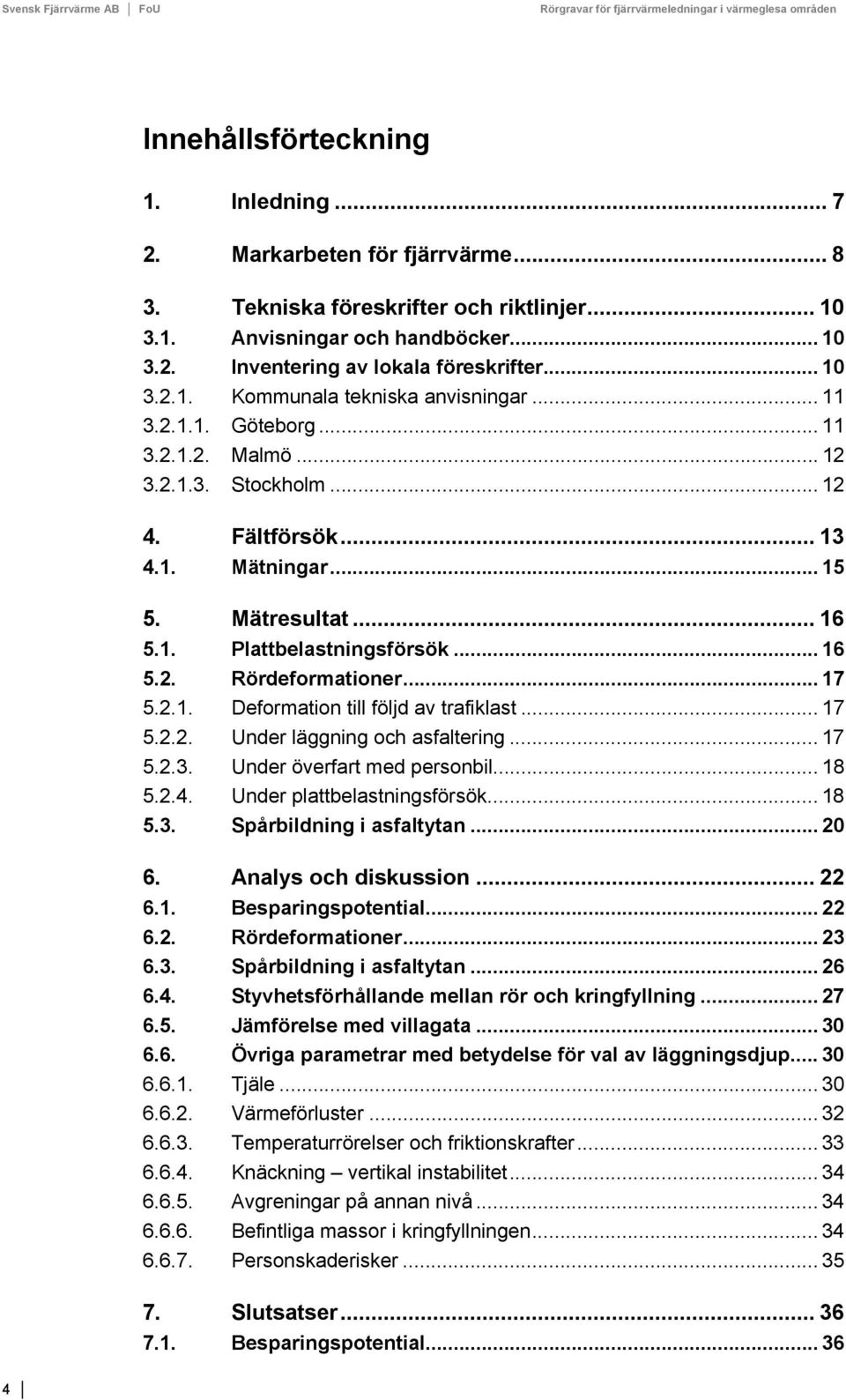 .. 16 5.2. Rördeformationer... 17 5.2.1. Deformation till följd av trafiklast... 17 5.2.2. Under läggning och asfaltering... 17 5.2.3. Under överfart med personbil... 18 5.2.4.