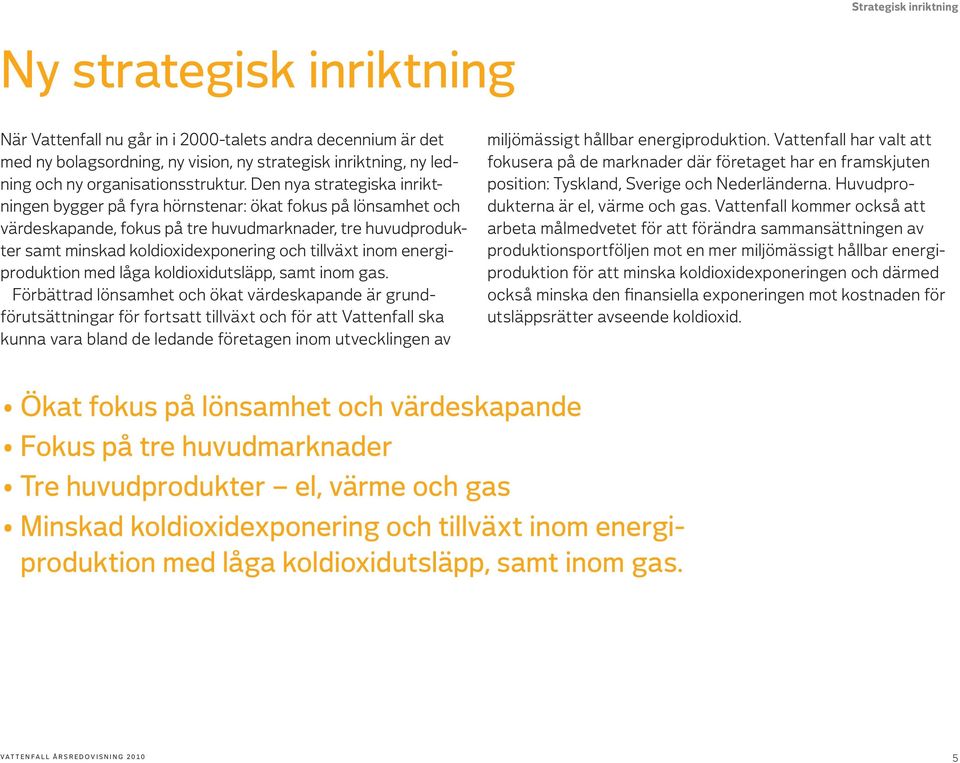 Den nya strategiska inriktningen bygger på fyra hörnstenar: ökat fokus på lönsamhet och värdeskapande, fokus på tre huvudmarknader, tre huvudprodukter samt minskad koldioxidexponering och tillväxt