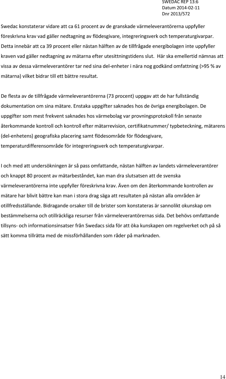 Här ska emellertid nämnas att vissa av dessa värmeleverantörer tar ned sina del-enheter i nära nog godkänd omfattning (>95 % av mätarna) vilket bidrar till ett bättre resultat.