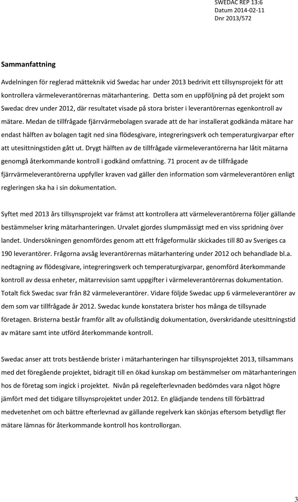 Medan de tillfrågade fjärrvärmebolagen svarade att de har installerat godkända mätare har endast hälften av bolagen tagit ned sina flödesgivare, integreringsverk och temperaturgivarpar efter att