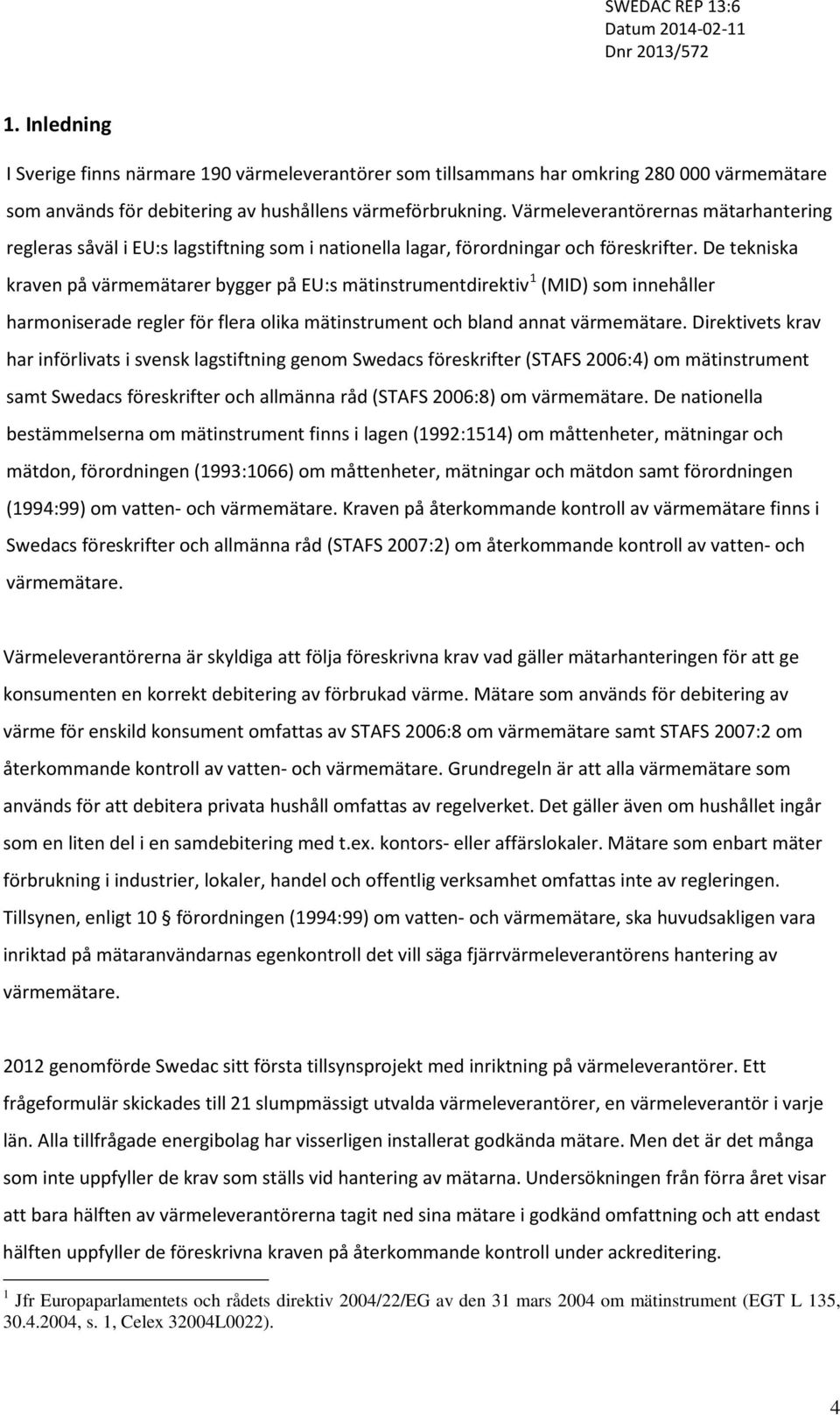 De tekniska kraven på värmemätarer bygger på EU:s mätinstrumentdirektiv 1 (MID) som innehåller harmoniserade regler för flera olika mätinstrument och bland annat värmemätare.