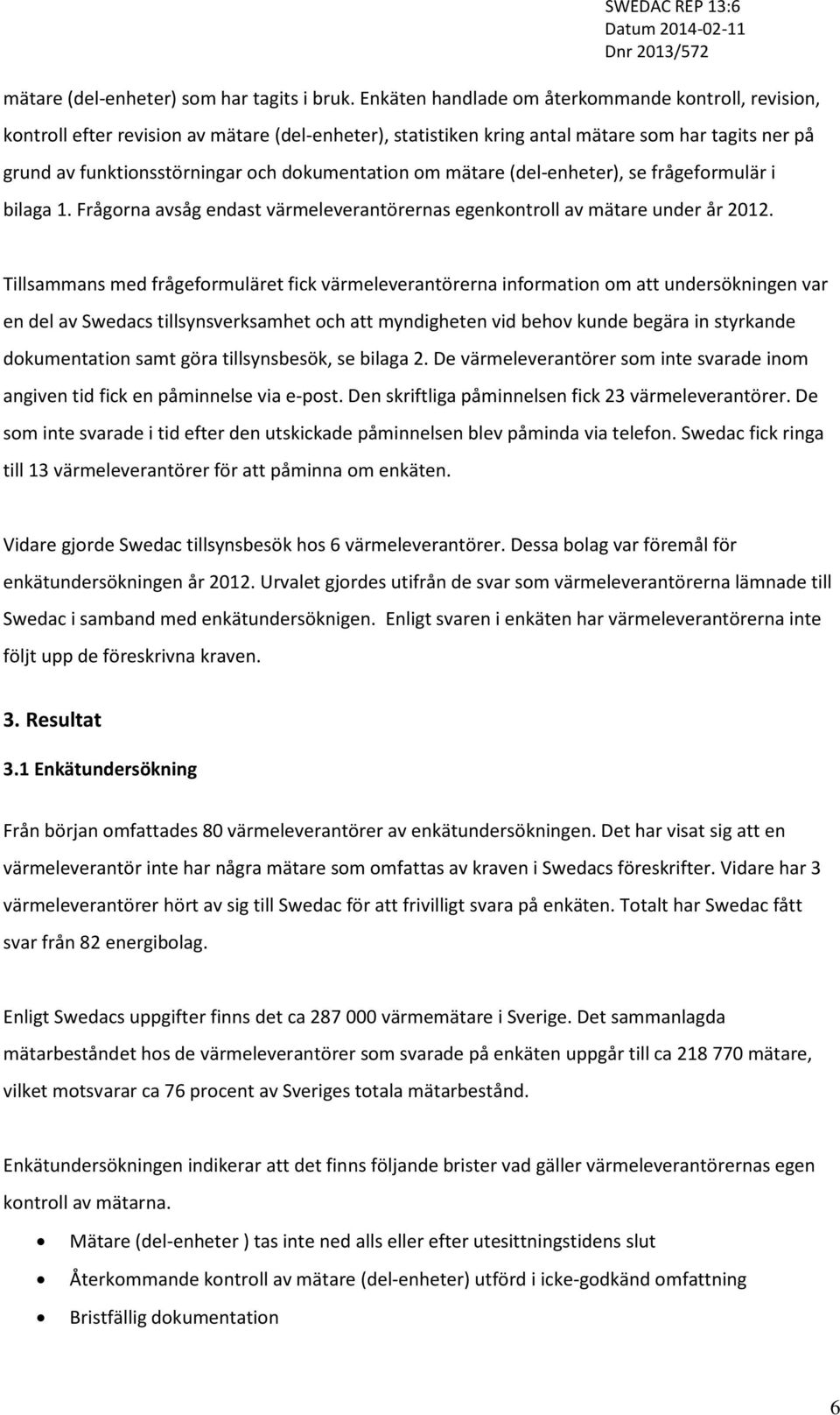 dokumentation om mätare (del-enheter), se frågeformulär i bilaga 1. Frågorna avsåg endast värmeleverantörernas egenkontroll av mätare under år 2012.