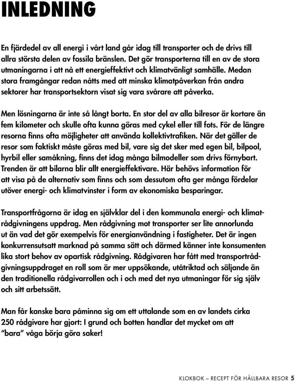 Medan stora framgångar redan nåtts med att minska klimatpåverkan från andra sektorer har transportsektorn visat sig vara svårare att påverka. Men lösningarna är inte så långt borta.