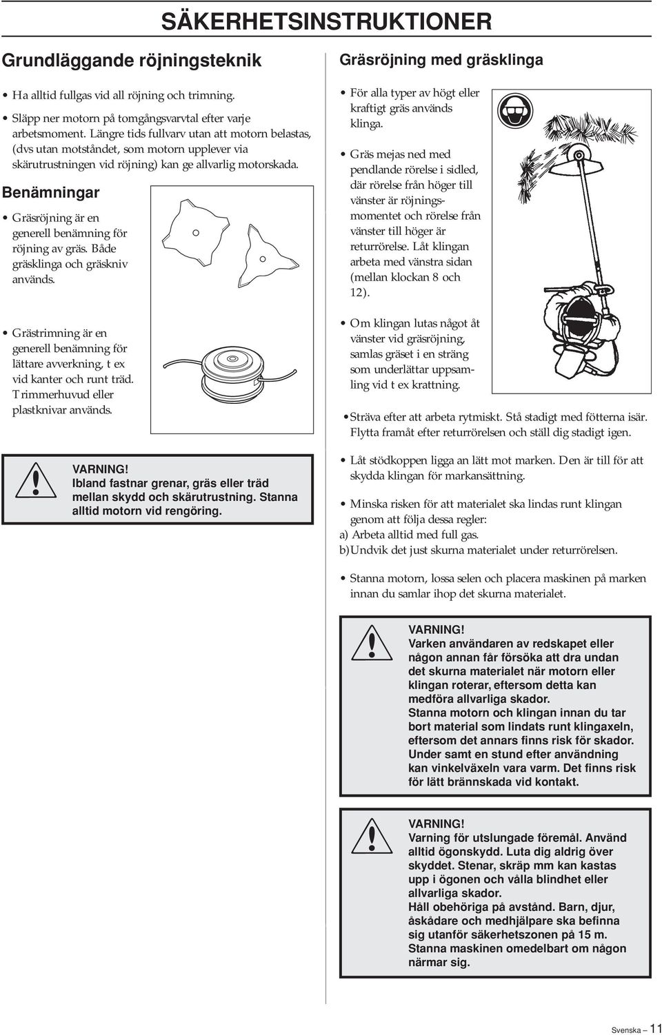 Benämningar Gräsröjning är en generell benämning för röjning av gräs. Både gräsklinga och gräskniv används. Grästrimning är en generell benämning för lättare avverkning, t ex vid kanter och runt träd.