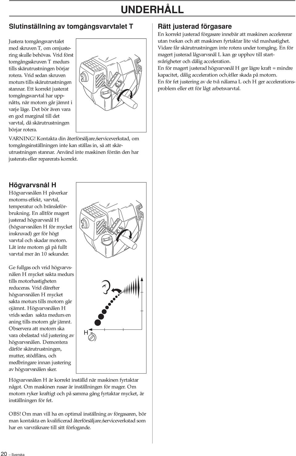 Det bör även vara en god marginal till det varvtal, då skärutrustningen börjar rotera.