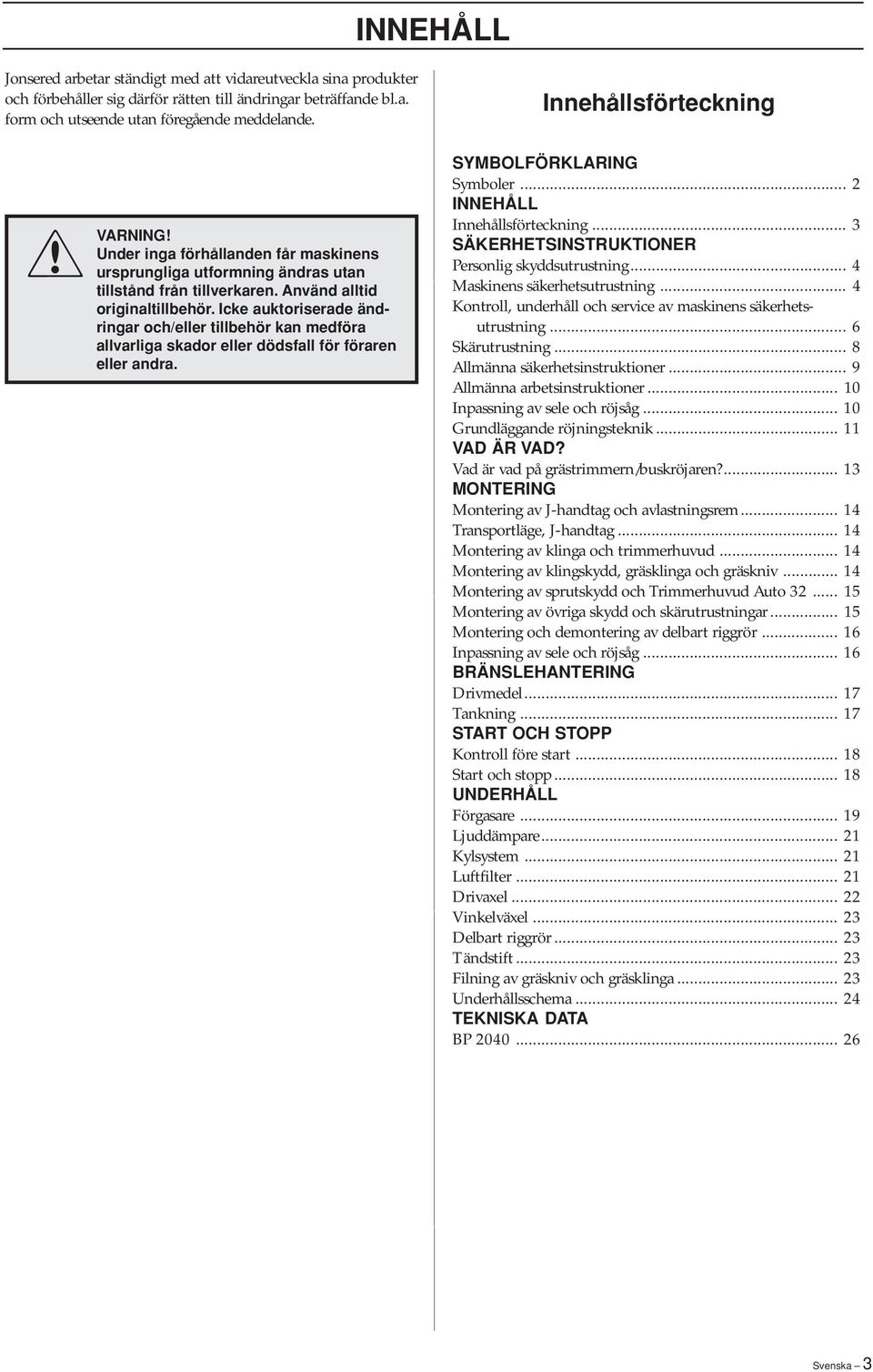 Icke auktoriserade ändringar och/eller tillbehör kan medföra allvarliga skador eller dödsfall för föraren eller andra. SYMBOLFÖRKLARING Symboler... 2 INNEHÅLL Innehållsförteckning.