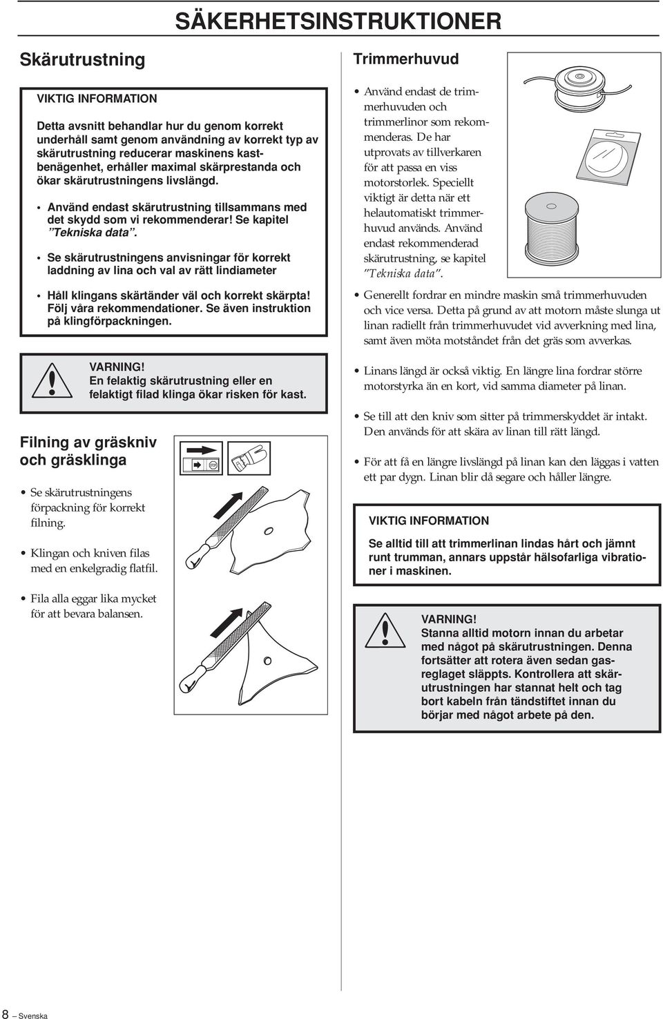 Se skärutrustningens anvisningar för korrekt laddning av lina och val av rätt lindiameter Håll klingans skärtänder väl och korrekt skärpta Följ våra rekommendationer.