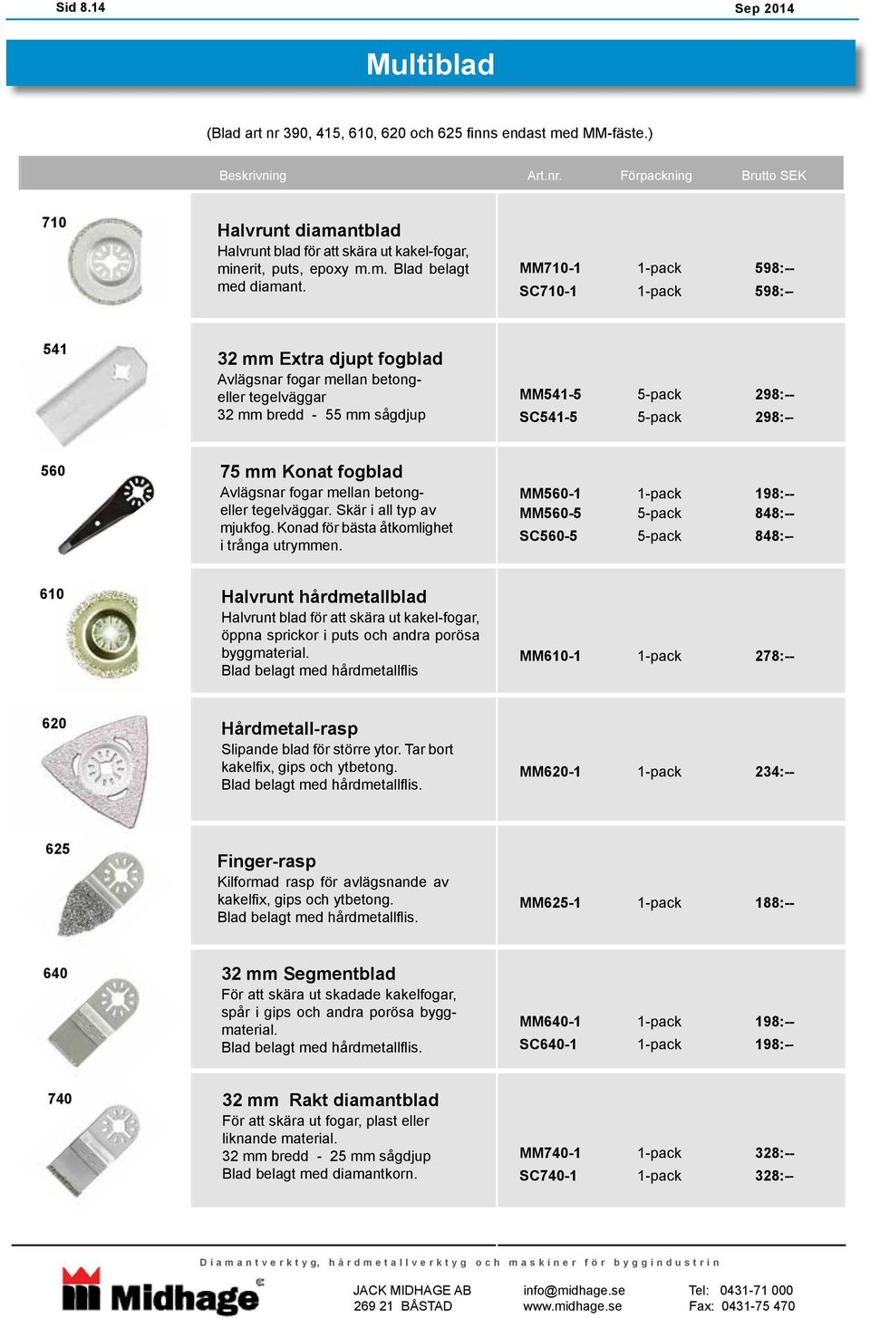 MM710-1 1-pack 598:-- SC710-1 1-pack 598:-- 541 32 Extra djupt fogblad Avlägsnar fogar mellan betongeller tegelväggar 32 bredd - 55 sågdjup MM541-5 5-pack 298:-- SC541-5 5-pack 298:-- 560 75 Konat