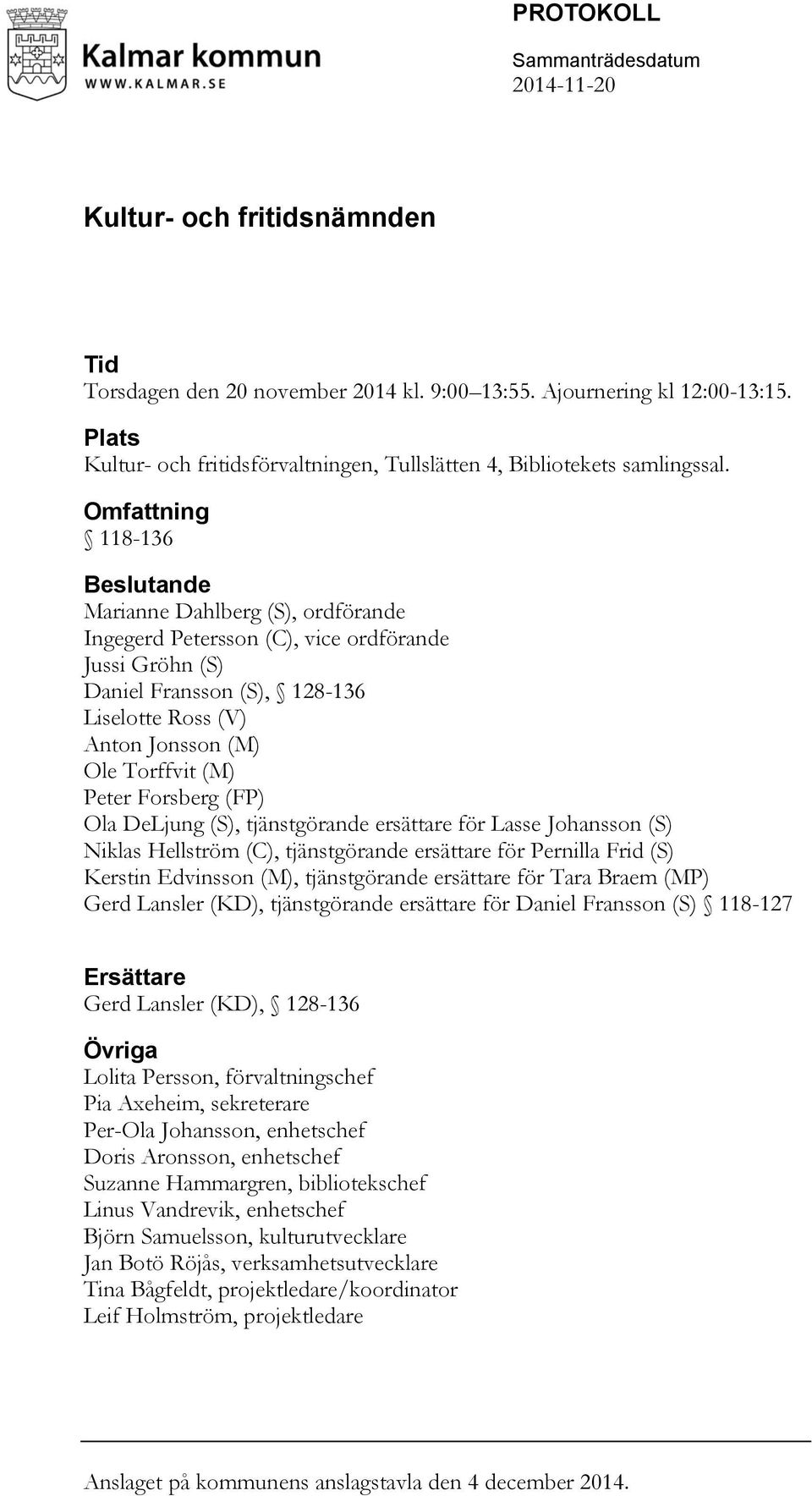 (M) Peter Forsberg (FP) Ola DeLjung (S), tjänstgörande ersättare för Lasse Johansson (S) Niklas Hellström (C), tjänstgörande ersättare för Pernilla Frid (S) Kerstin Edvinsson (M), tjänstgörande