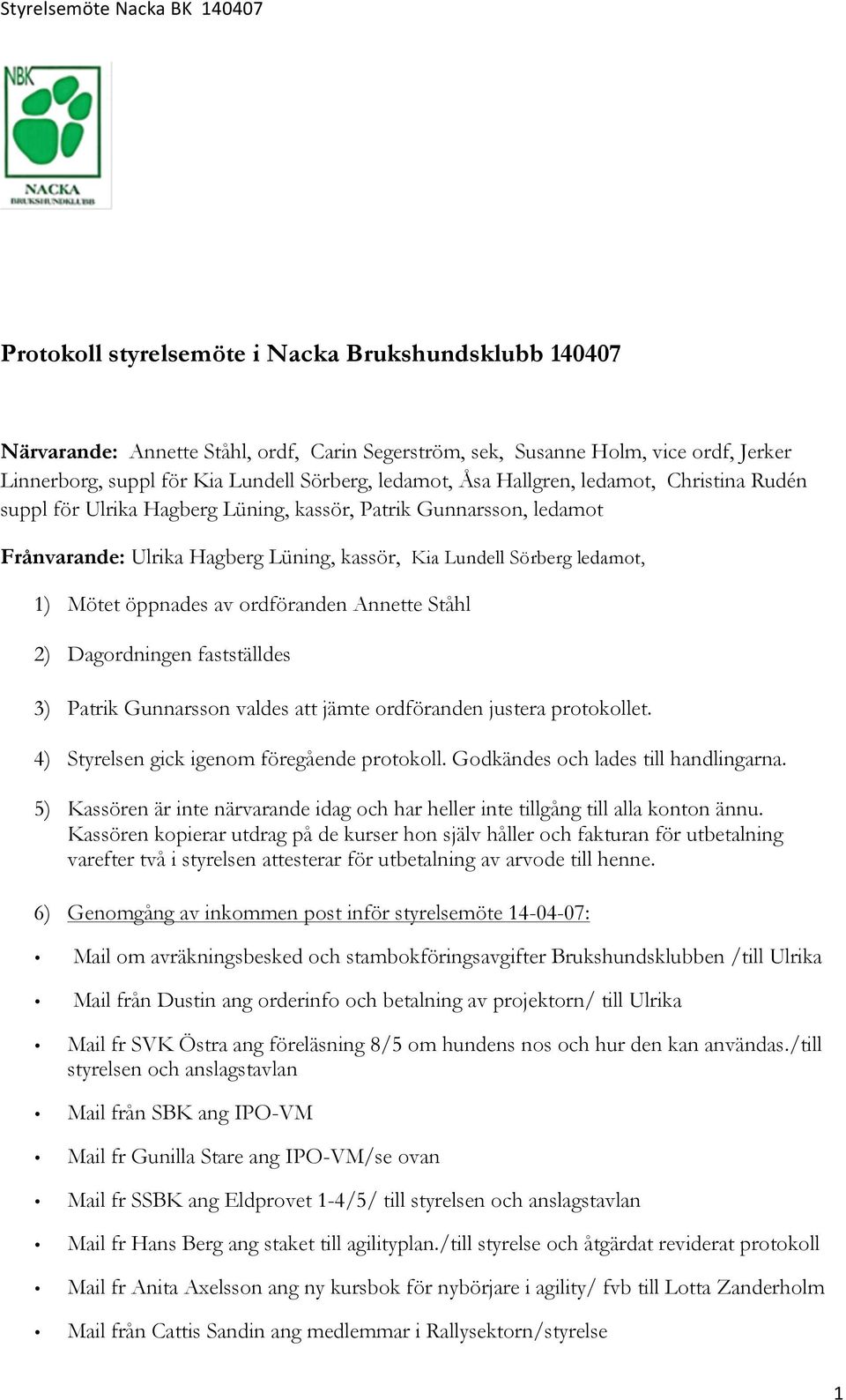 ledamot, 1) Mötet öppnades av ordföranden Annette Ståhl 2) Dagordningen fastställdes 3) Patrik Gunnarsson valdes att jämte ordföranden justera protokollet.