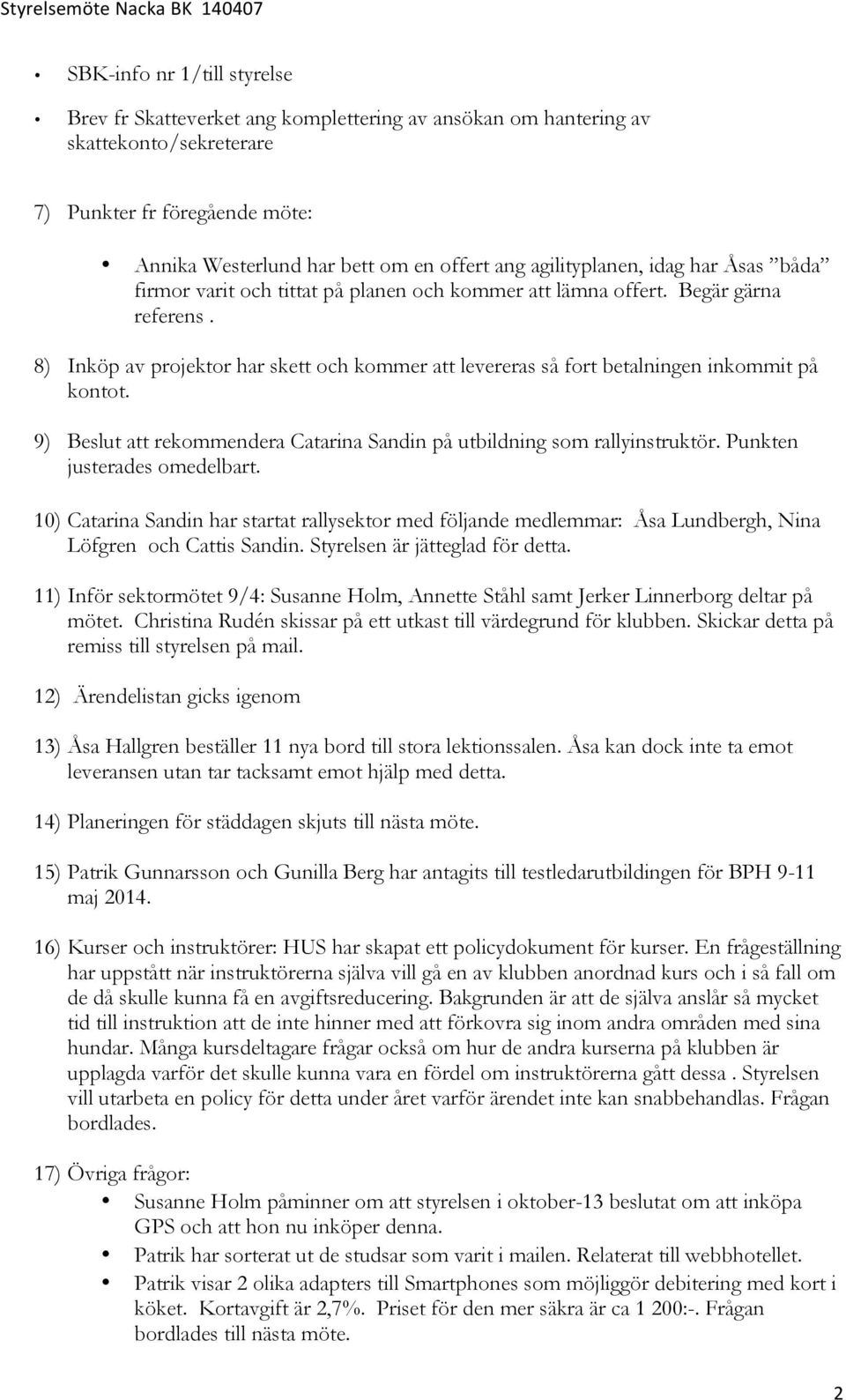 8) Inköp av projektor har skett och kommer att levereras så fort betalningen inkommit på kontot. 9) Beslut att rekommendera Catarina Sandin på utbildning som rallyinstruktör.