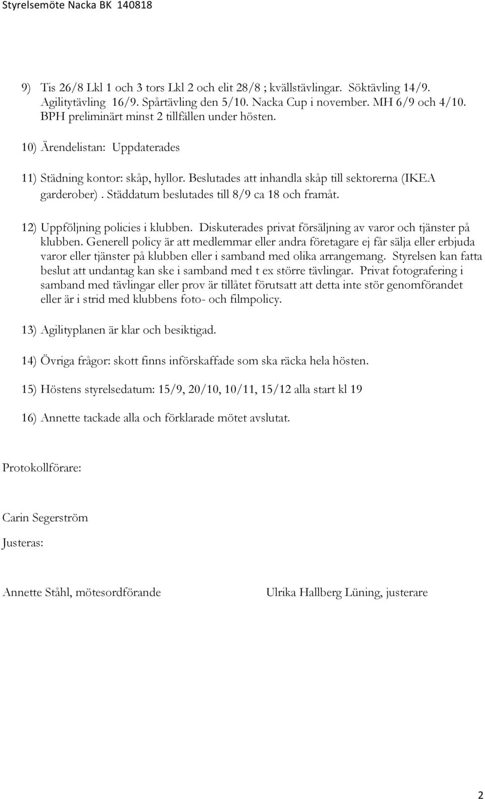 Städdatum beslutades till 8/9 ca 18 och framåt. 12) Uppföljning policies i klubben. Diskuterades privat försäljning av varor och tjänster på klubben.