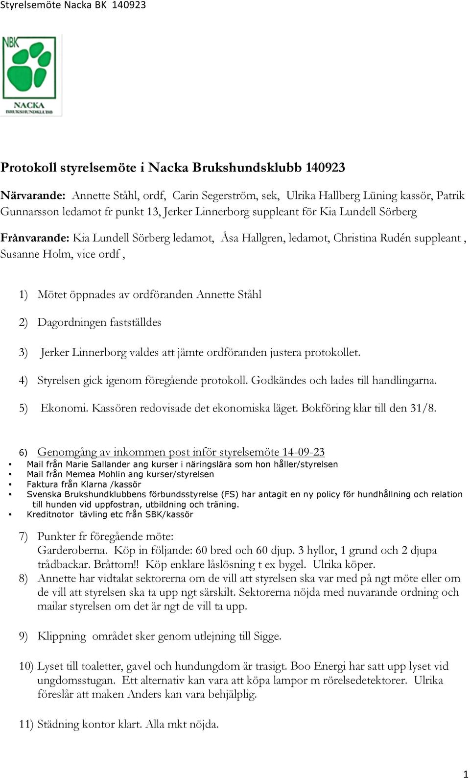 ordföranden Annette Ståhl 2) Dagordningen fastställdes 3) Jerker Linnerborg valdes att jämte ordföranden justera protokollet. 4) Styrelsen gick igenom föregående protokoll.