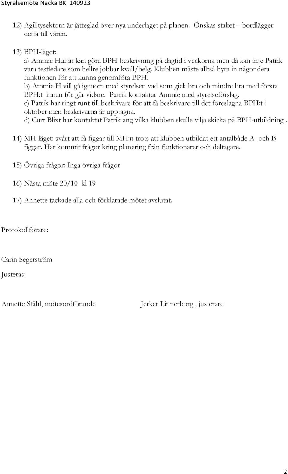 Klubben måste alltså hyra in någondera funktionen för att kunna genomföra BPH. b) Ammie H vill gå igenom med styrelsen vad som gick bra och mindre bra med första BPH:t innan för går vidare.