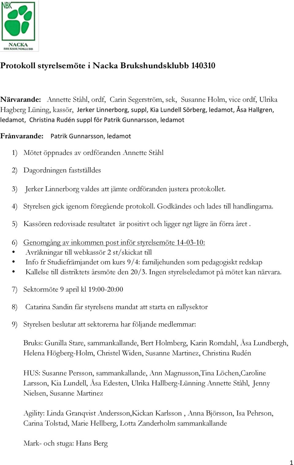 Dagordningen fastställdes 3) Jerker Linnerborg valdes att jämte ordföranden justera protokollet. 4) Styrelsen gick igenom föregående protokoll. Godkändes och lades till handlingarna.