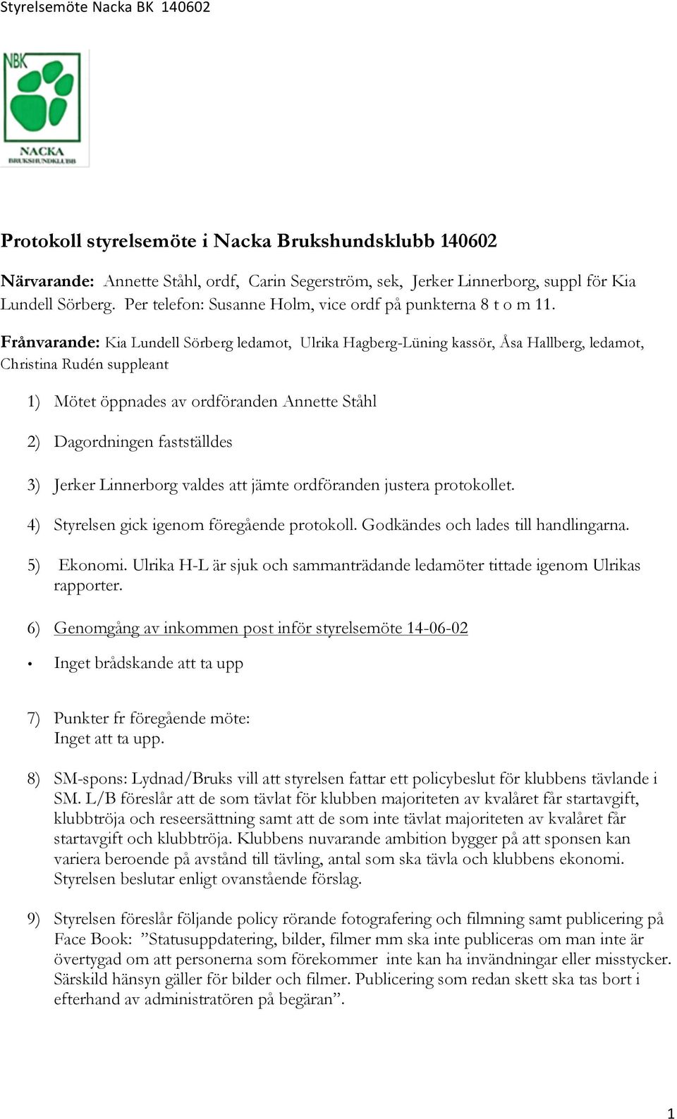 Frånvarande: Kia Lundell Sörberg ledamot, Ulrika Hagberg-Lüning kassör, Åsa Hallberg, ledamot, Christina Rudén suppleant 1) Mötet öppnades av ordföranden Annette Ståhl 2) Dagordningen fastställdes 3)