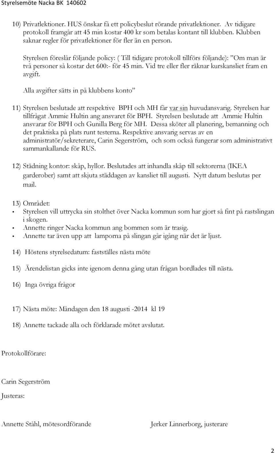 Styrelsen föreslår följande policy: ( Till tidigare protokoll tillförs följande): Om man är två personer så kostar det 600:- för 45 min. Vid tre eller fler räknar kurskansliet fram en avgift.