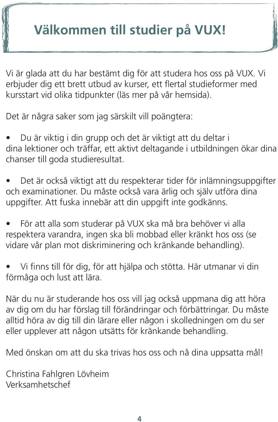 Det är några saker som jag särskilt vill poängtera: Du är viktig i din grupp och det är viktigt att du deltar i dina lektioner och träffar, ett aktivt deltagande i utbildningen ökar dina chanser till