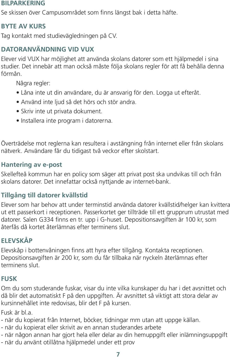 Det innebär att man också måste följa skolans regler för att få behålla denna förmån. Några regler: Låna inte ut din användare, du är ansvarig för den. Logga ut efteråt.