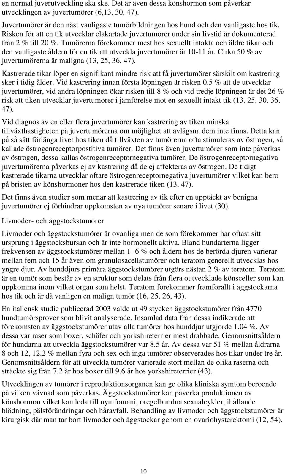 Tumörerna förekommer mest hos sexuellt intakta och äldre tikar och den vanligaste åldern för en tik att utveckla juvertumörer är 10-11 år. Cirka 50 % av juvertumörerna är maligna (13, 25, 36, 47).