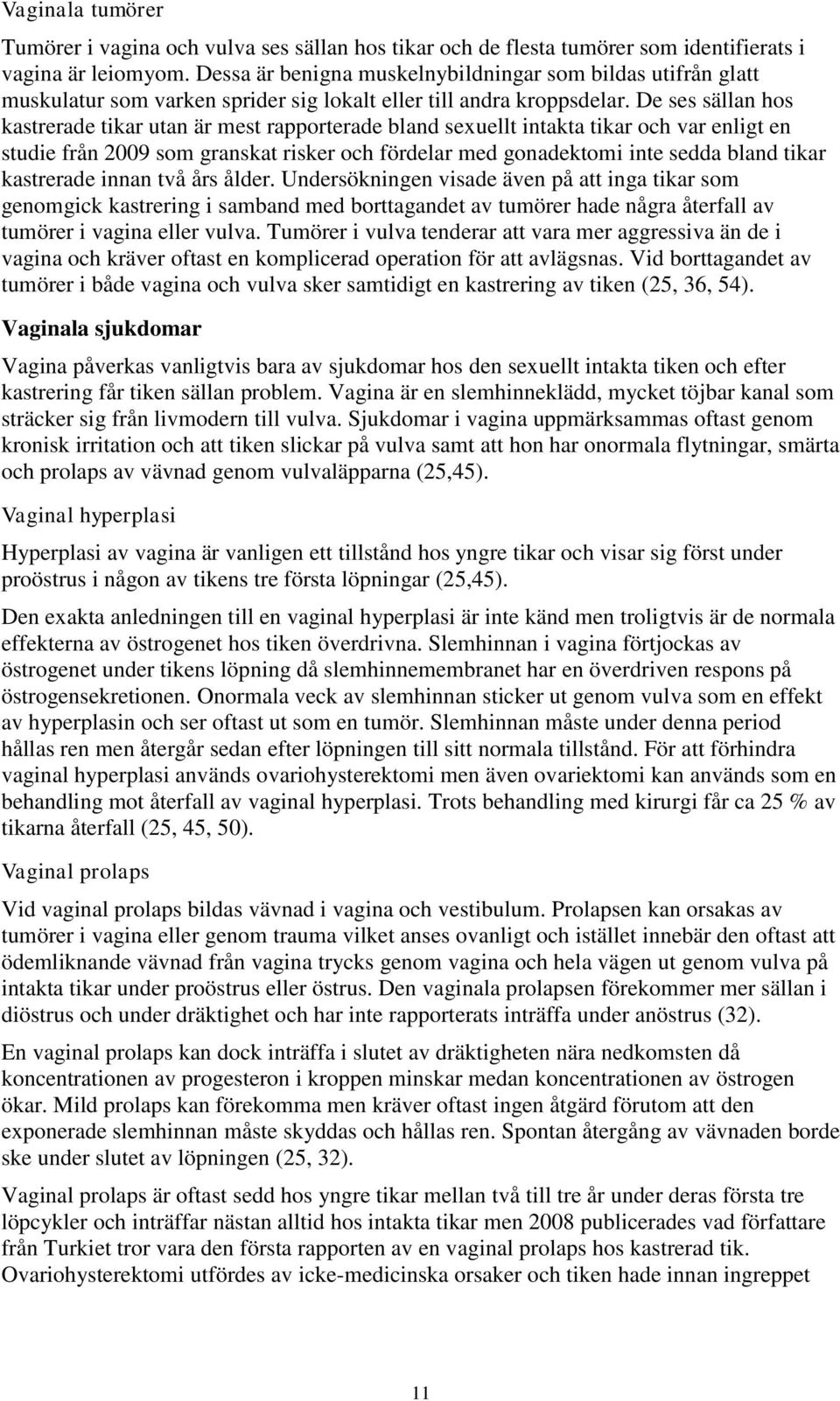 De ses sällan hos kastrerade tikar utan är mest rapporterade bland sexuellt intakta tikar och var enligt en studie från 2009 som granskat risker och fördelar med gonadektomi inte sedda bland tikar