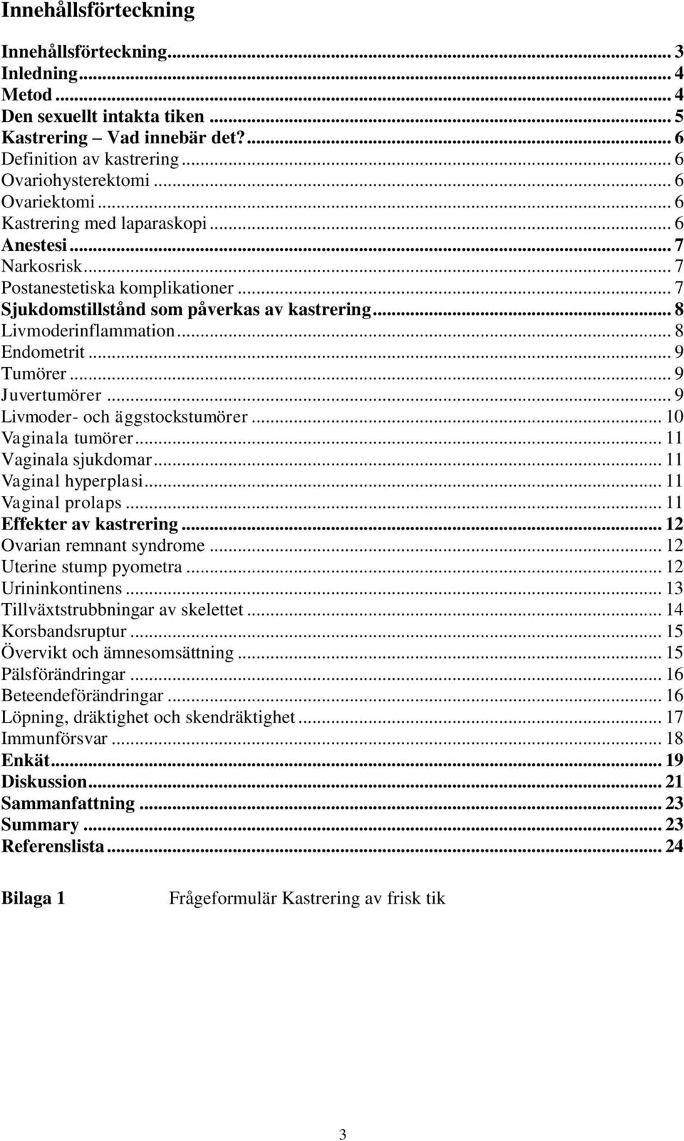 .. 8 Endometrit... 9 Tumörer... 9 Juvertumörer... 9 Livmoder- och äggstockstumörer... 10 Vaginala tumörer... 11 Vaginala sjukdomar... 11 Vaginal hyperplasi... 11 Vaginal prolaps.